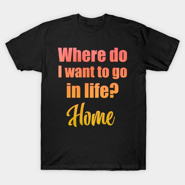 Where do I want to go in life? Home T-Shirt by Moon Lit Fox
